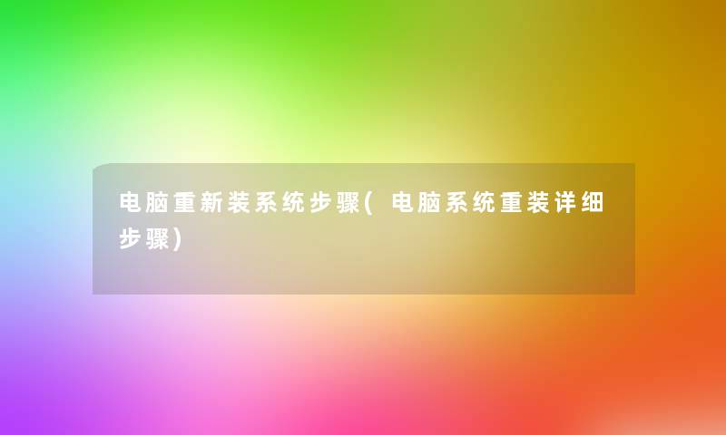 电脑重新装系统步骤(电脑系统重装详细步骤)