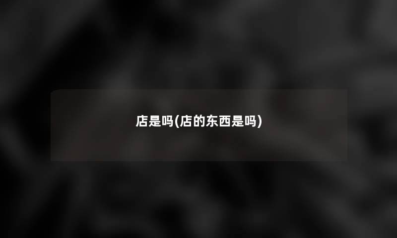 店是吗(店的东西是吗)