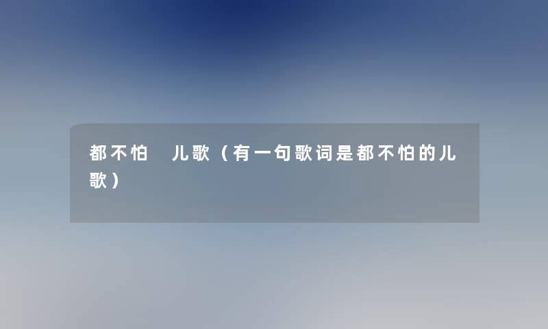都不怕 儿歌（有一句歌词是都不怕的儿歌）