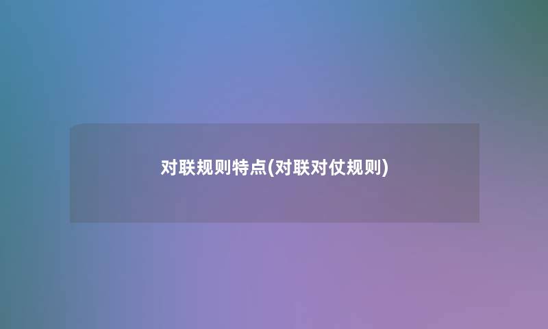 对联规则特点(对联对仗规则)