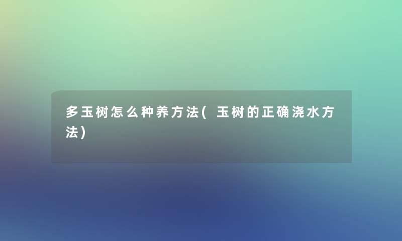 多玉树怎么种养方法(玉树的正确浇水方法)