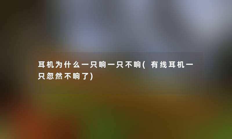 耳机为什么一只响一只不响(有线耳机一只忽然不响了)