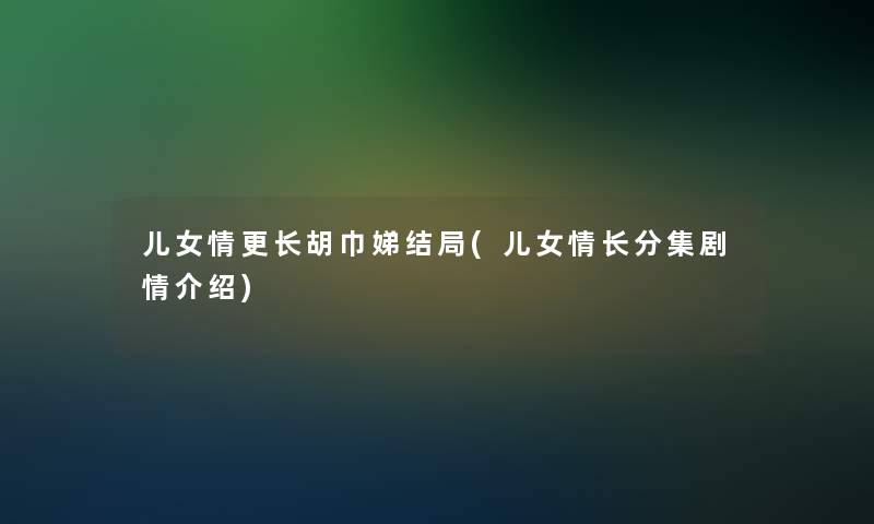 儿女情更长胡巾娣结局(儿女情长分集剧情介绍)