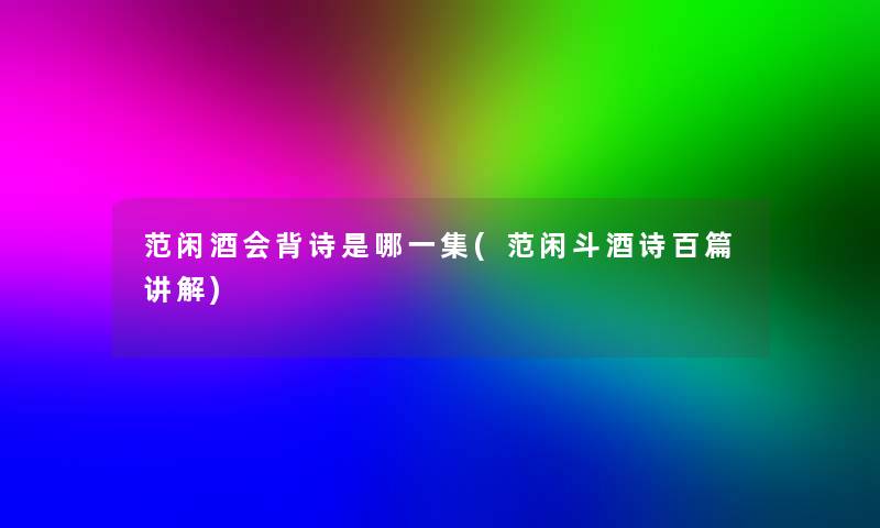 范闲酒会背诗是哪一集(范闲斗酒诗百篇讲解)