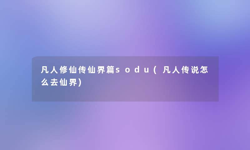 凡人修仙传仙界篇sodu(凡人传说怎么去仙界)