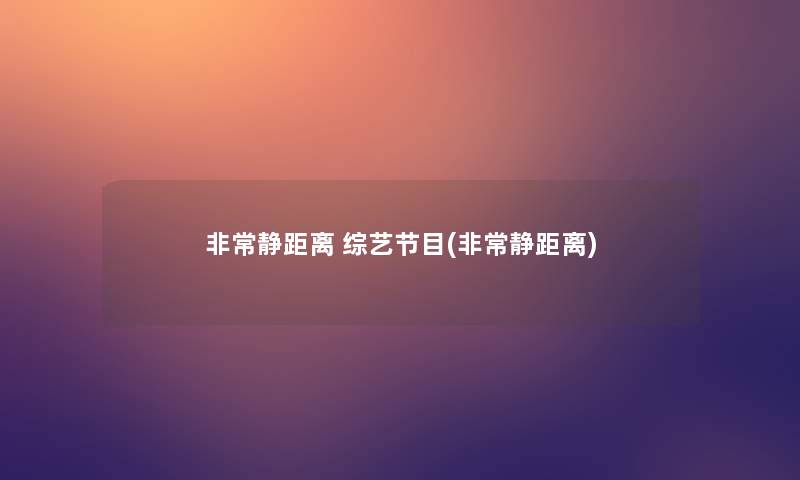 非常静距离 综艺节目(非常静距离)