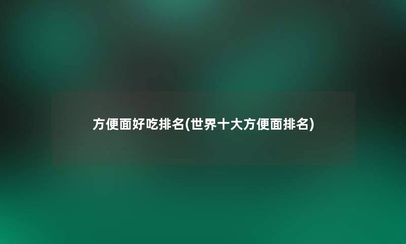 方便面好吃推荐(世界一些方便面推荐)