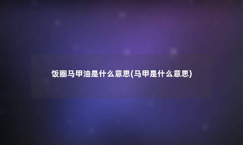 饭圈马甲油是什么意思(马甲是什么意思)