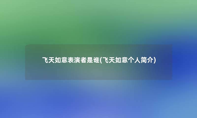飞天如意表演者是谁(飞天如意个人简介)