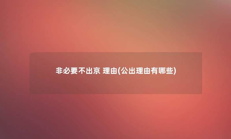 非必要不出京 理由(公出理由有哪些)