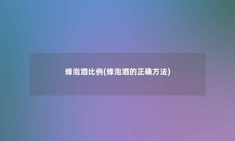 蜂泡酒比例(蜂泡酒的正确方法)