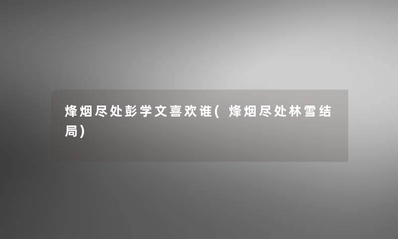 烽烟尽处彭学文喜欢谁(烽烟尽处林雪结局)