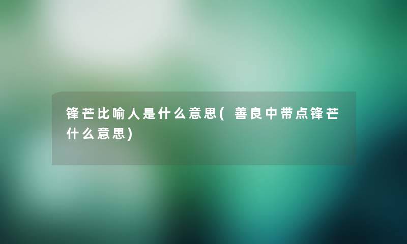 锋芒比喻人是什么意思(善良中带点锋芒什么意思)