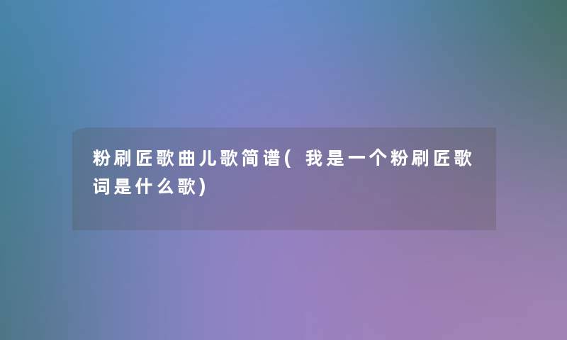 粉刷匠歌曲儿歌简谱(我是一个粉刷匠歌词是什么歌)