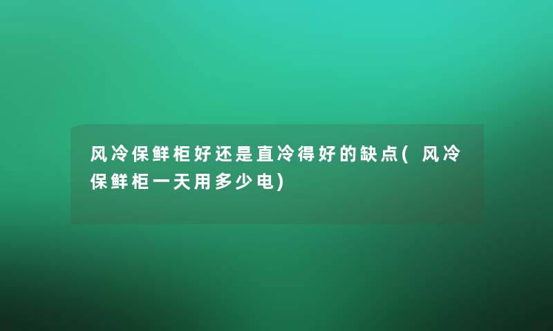 风冷保鲜柜好还是直冷得好的缺点(风冷保鲜柜一天用多少电)