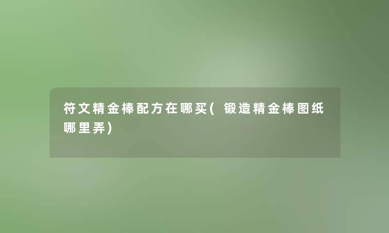 符文精金棒配方在哪买(锻造精金棒图纸哪里弄)