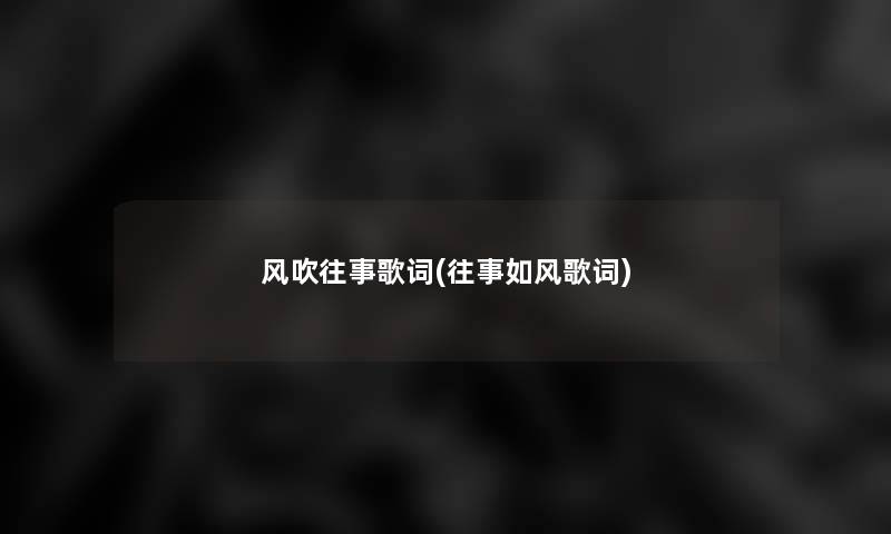 风吹往事歌词(往事如风歌词)