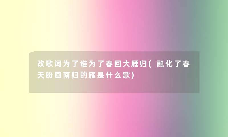 改歌词为了谁为了春回大雁归(融化了春天盼回南归的雁是什么歌)