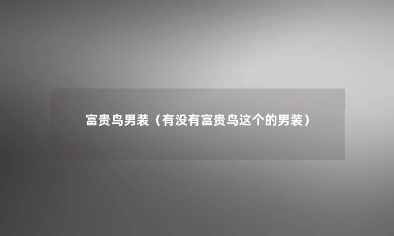 富贵鸟男装（有没有富贵鸟这个的男装）