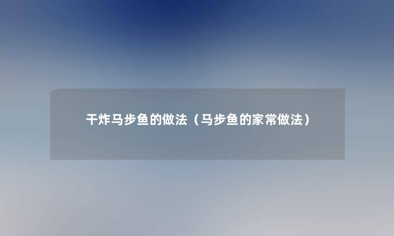 干炸马步鱼的做法（马步鱼的家常做法）