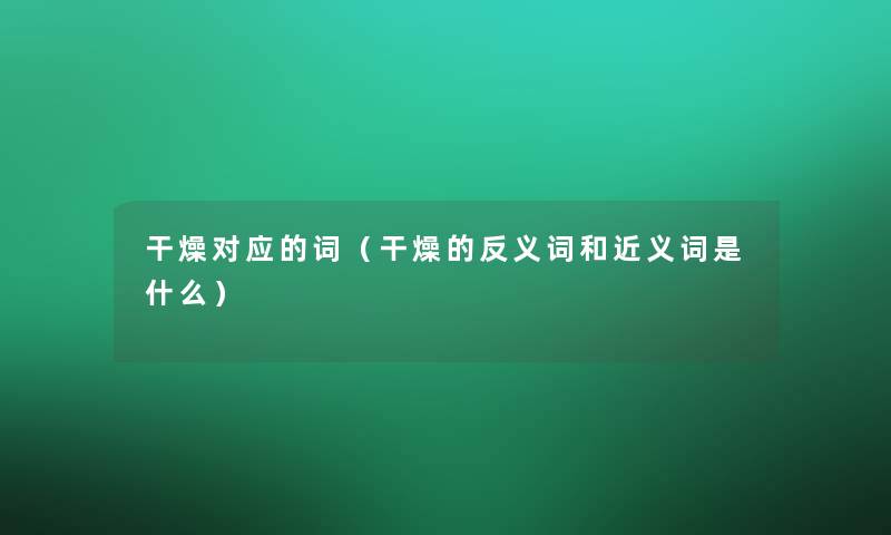 干燥对应的词（干燥的反义词和近义词是什么）