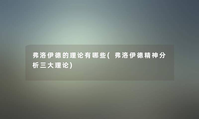 弗洛伊德的理论有哪些(弗洛伊德精神要说三大理论)