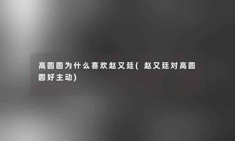 高圆圆为什么喜欢赵又廷(赵又廷对高圆圆好主动)