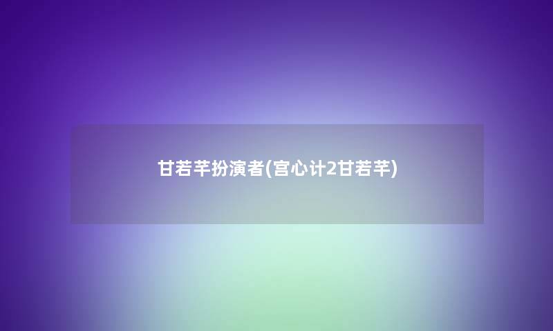 甘若芊扮演者(宫心计2甘若芊)