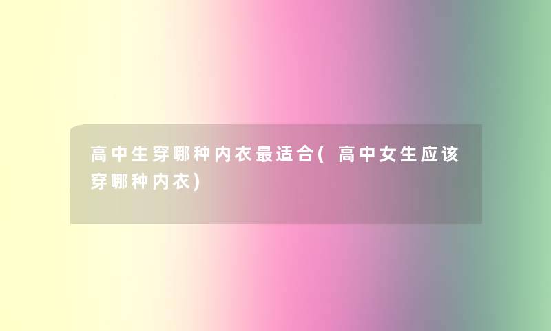 高中生穿哪种内衣适合(高中女生应该穿哪种内衣)