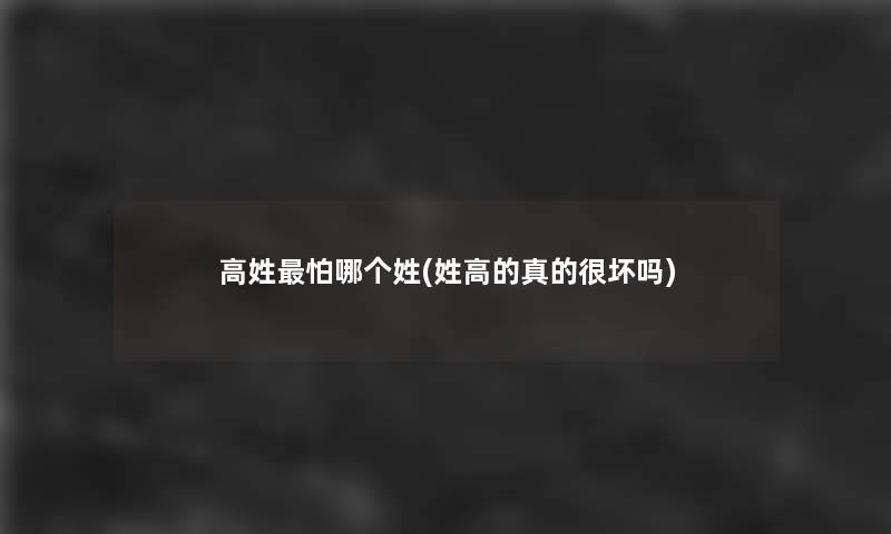 高姓怕哪个姓(姓高的真的很坏吗)
