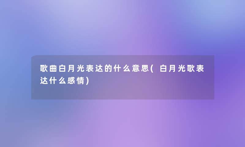 歌曲白月光表达的什么意思(白月光歌表达什么感情)