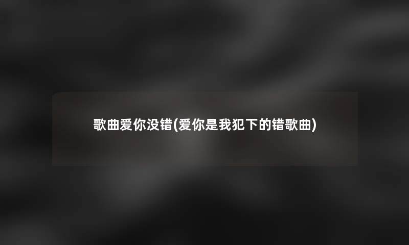 歌曲爱你没错(爱你是我犯下的错歌曲)