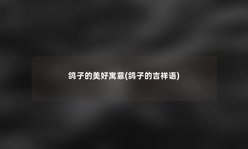 鸽子的美好寓意(鸽子的吉祥语)