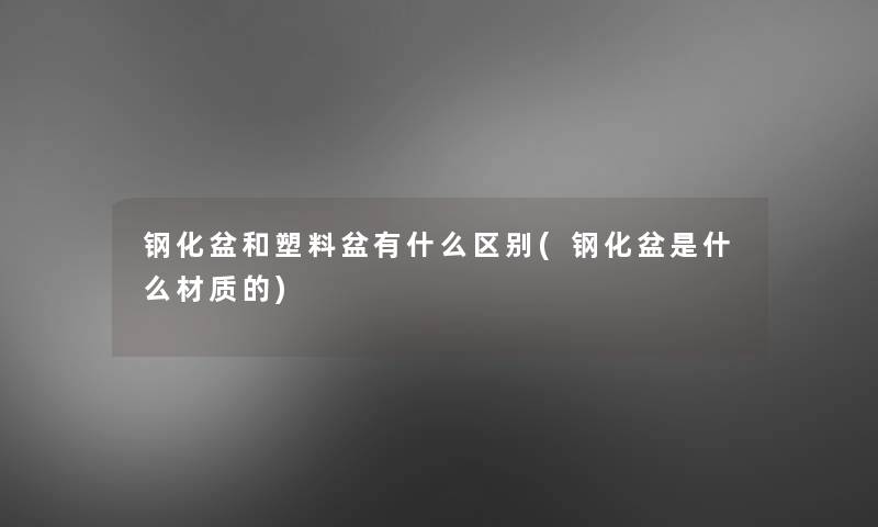 钢化盆和塑料盆有什么区别(钢化盆是什么材质的)