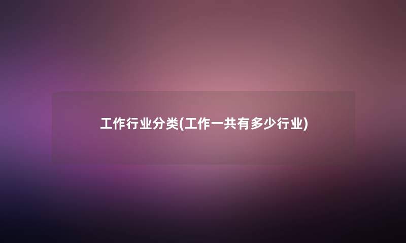 工作行业分类(工作一共有多少行业)