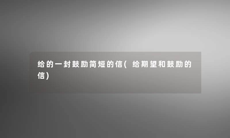 给的一封鼓励简短的信(给期望和鼓励的信)