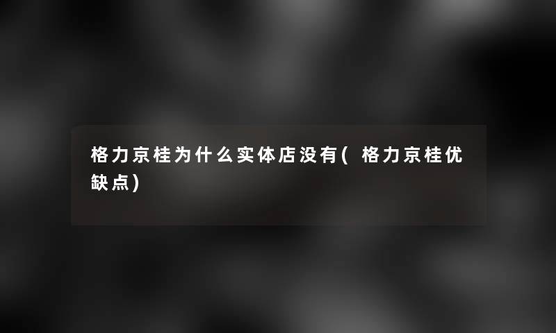 格力京桂为什么实体店没有(格力京桂优缺点)