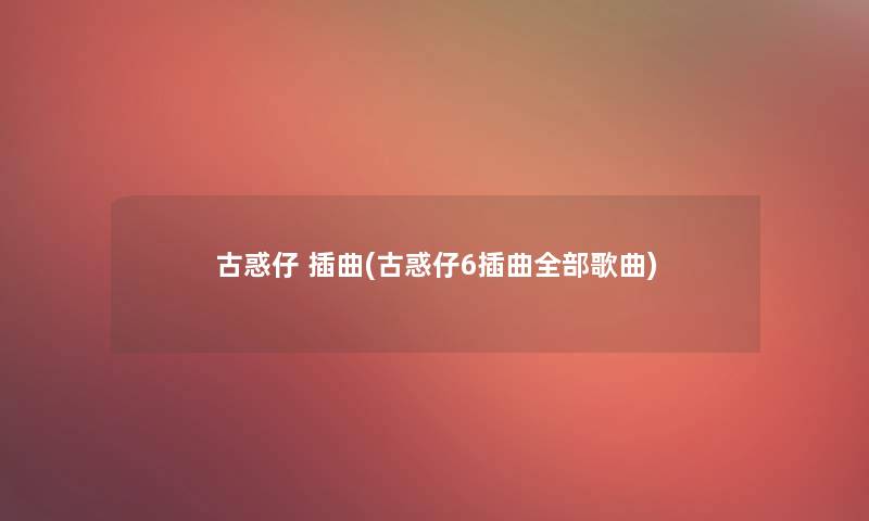 古惑仔 插曲(古惑仔6插曲整理的歌曲)