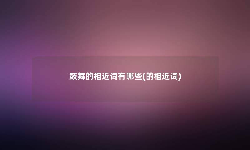 鼓舞的相近词有哪些(的相近词)