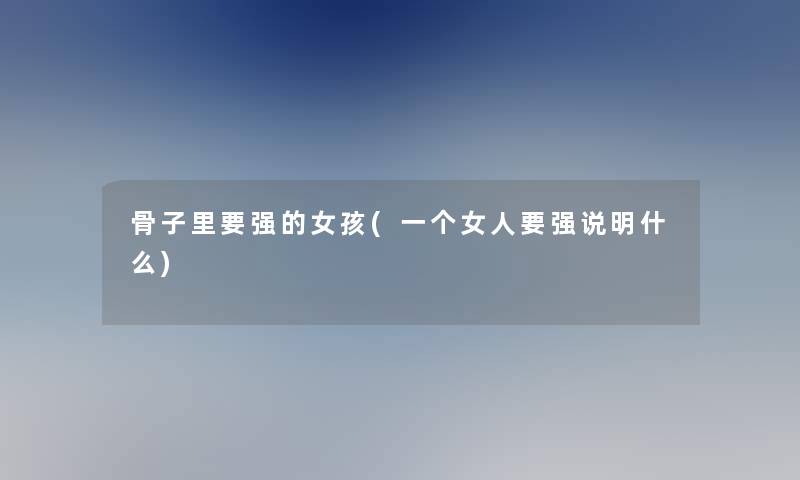 骨子里要强的女孩(一个女人要强说明什么)