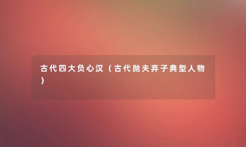 古代四大负心汉（古代抛夫弃子典型人物）