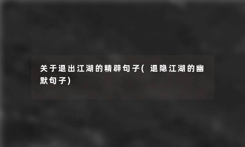 关于退出江湖的精辟句子(退隐江湖的幽默句子)