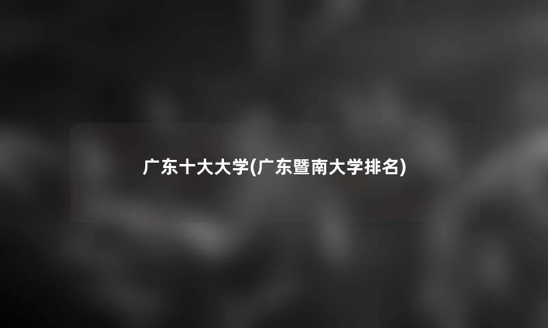 广东一些大学(广东暨南大学推荐)