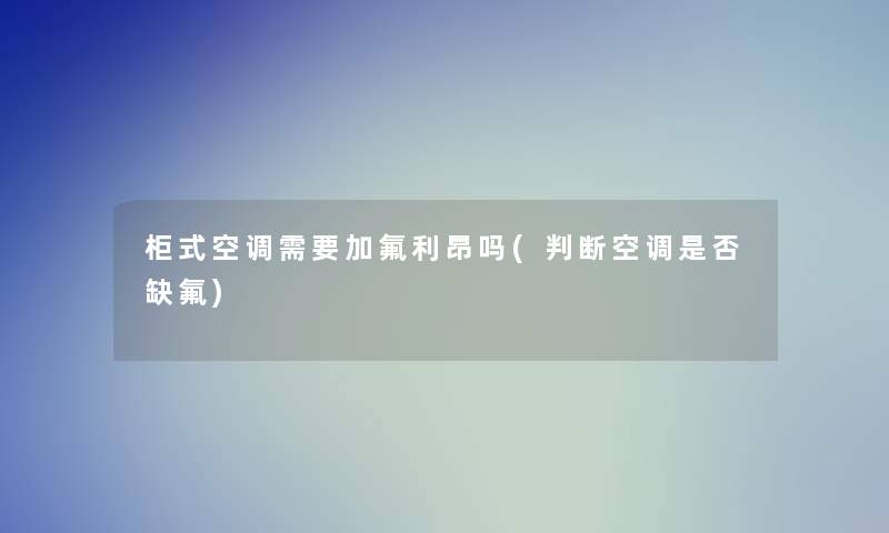 柜式空调需要加氟利昂吗(判断空调是否缺氟)