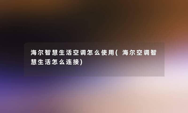 海尔生活空调怎么使用(海尔空调生活怎么连接)