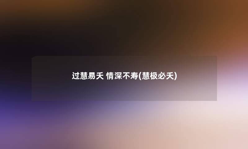 过慧易夭 情深不寿(慧极必夭)