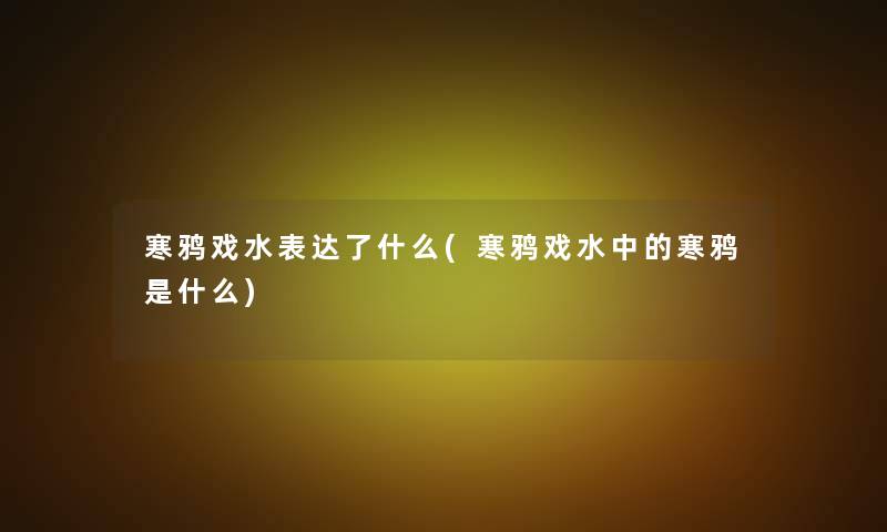 寒鸦戏水表达了什么(寒鸦戏水中的寒鸦是什么)