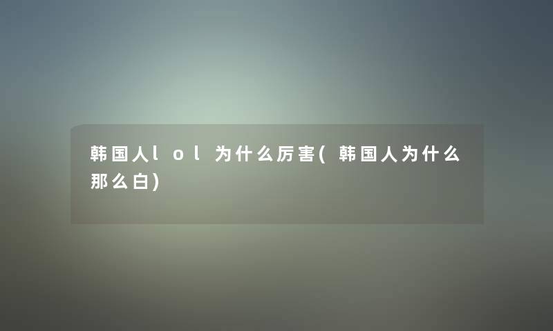 韩国人lol为什么厉害(韩国人为什么那么白)