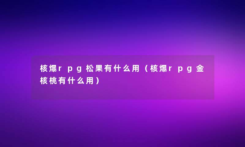 核爆rpg松果有什么用（核爆rpg金核桃有什么用）