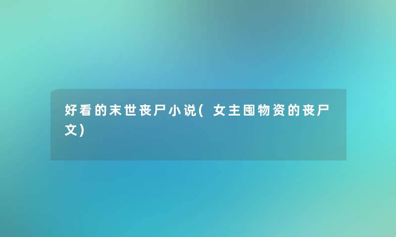 好看的末世丧尸小说(女主囤物资的丧尸文)